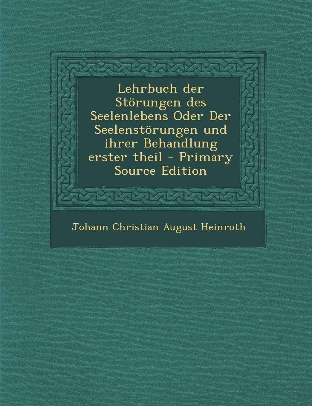 Lehrbuch Der Storungen Des Seelenlebens Oder Der Seelenstorungen Und Ihrer Behandlung Erster Theil - Primary Source Edition Politics & History