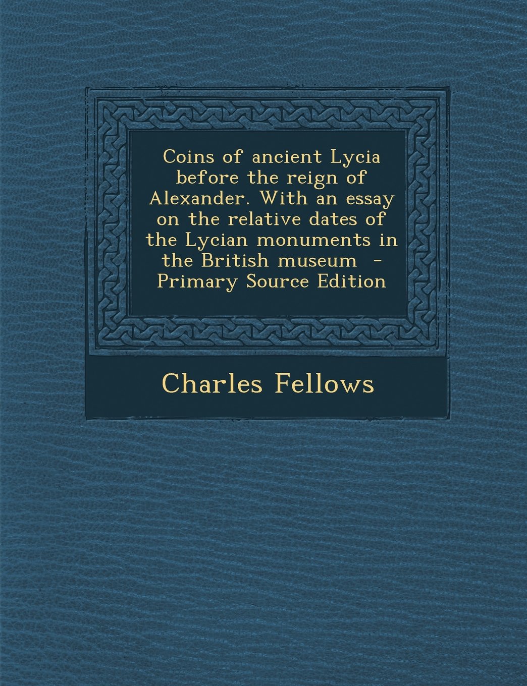 Coins of Ancient Lycia Before the Reign of Alexander. with an Essay on the Relative Dates of the Lycian Monuments in the British Museum - Primary Sour Politics & History