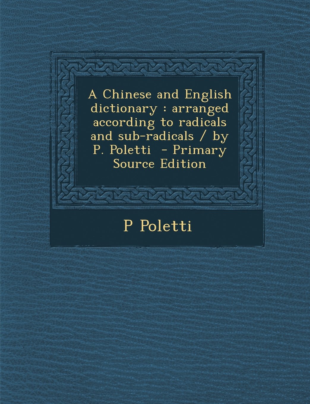 A Chinese and English dictionary: arranged according to radicals and sub-radicals / by P. Poletti Politics & History