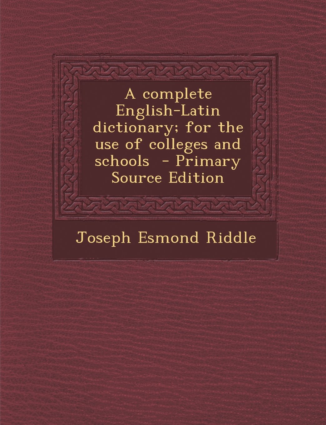 A Complete English-Latin Dictionary; For the Use of Colleges and Schools - Primary Source Edition Politics & History