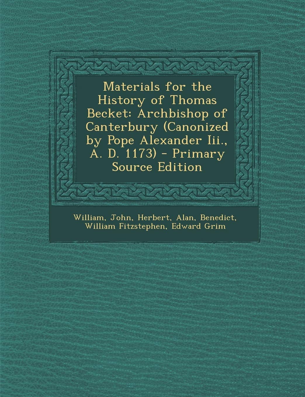 Materials for the History of Thomas Becket: Archbishop of Canterbury (Canonized by Pope Alexander Iii., A. D. 1173) Memories