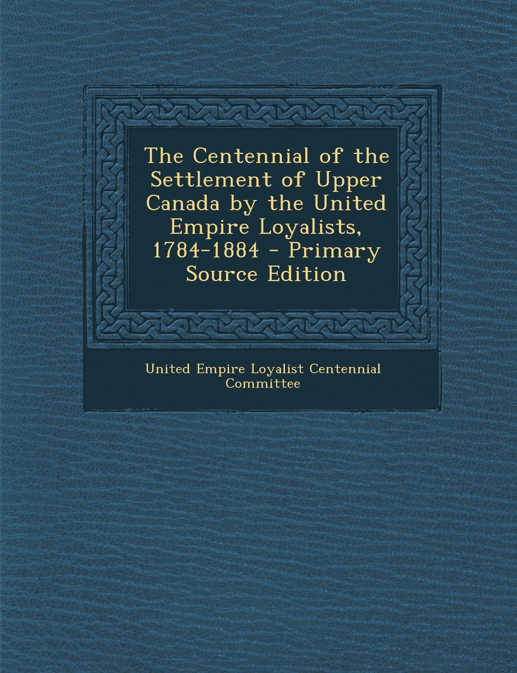 The Centennial of the Settlement of Upper Canada by the United Empire Loyalists, 1784-1884 Politics & History