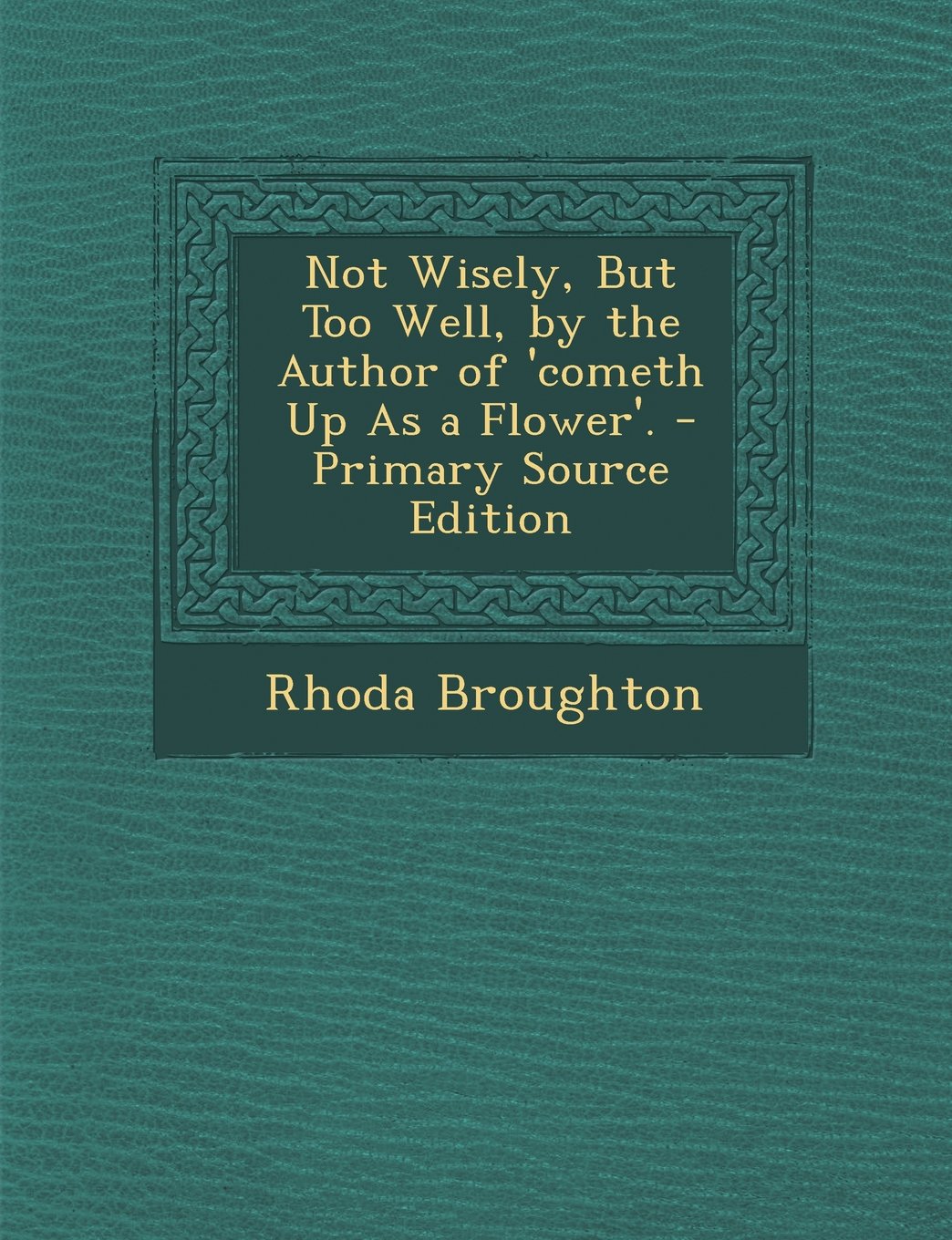 Not Wisely, But Too Well, by the Author of 'cometh Up As a Flower'. Politics & History