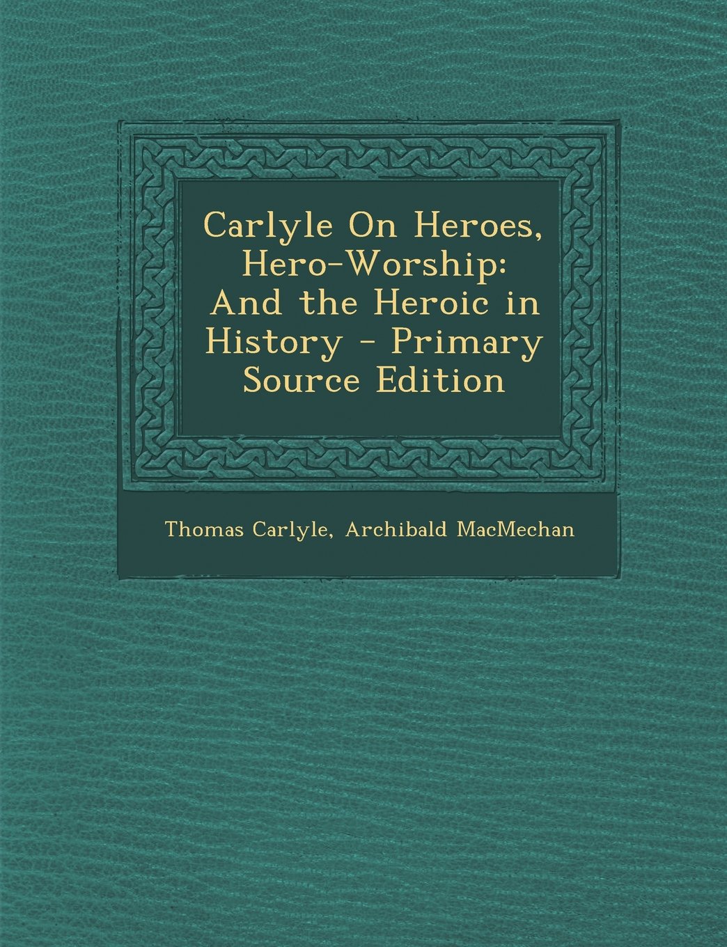 Carlyle On Heroes, Hero-Worship: And the Heroic in History Essays & Short Stories