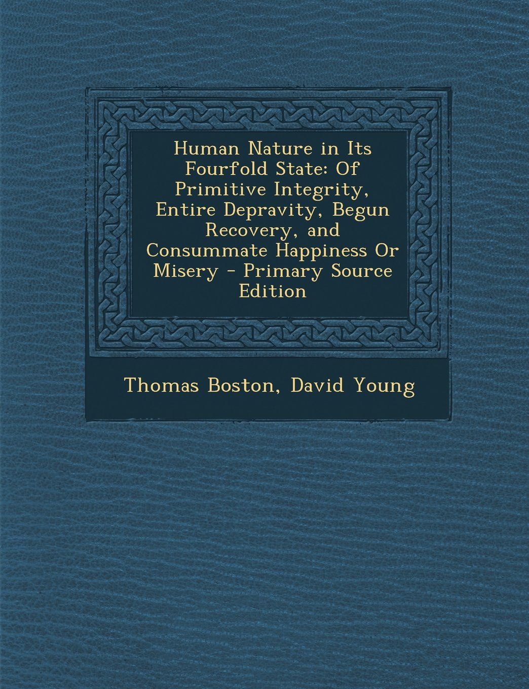 Human Nature in Its Fourfold State: Of Primitive Integrity, Entire Depravity, Begun Recovery, and Consummate Happiness or Misery - Primary Source Edit Politics & History
