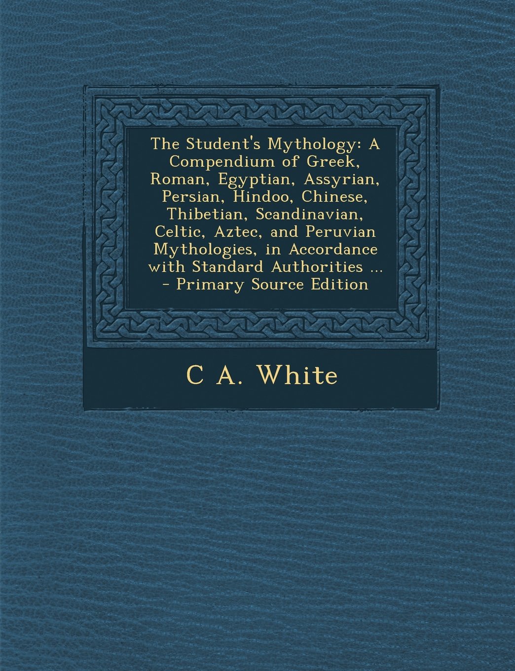 The Student's Mythology: A Compendium of Greek, Roman, Egyptian, Assyrian, Persian, Hindoo, Chinese, Thibetian, Scandinavian, Celtic, Aztec, an Contemporary literature