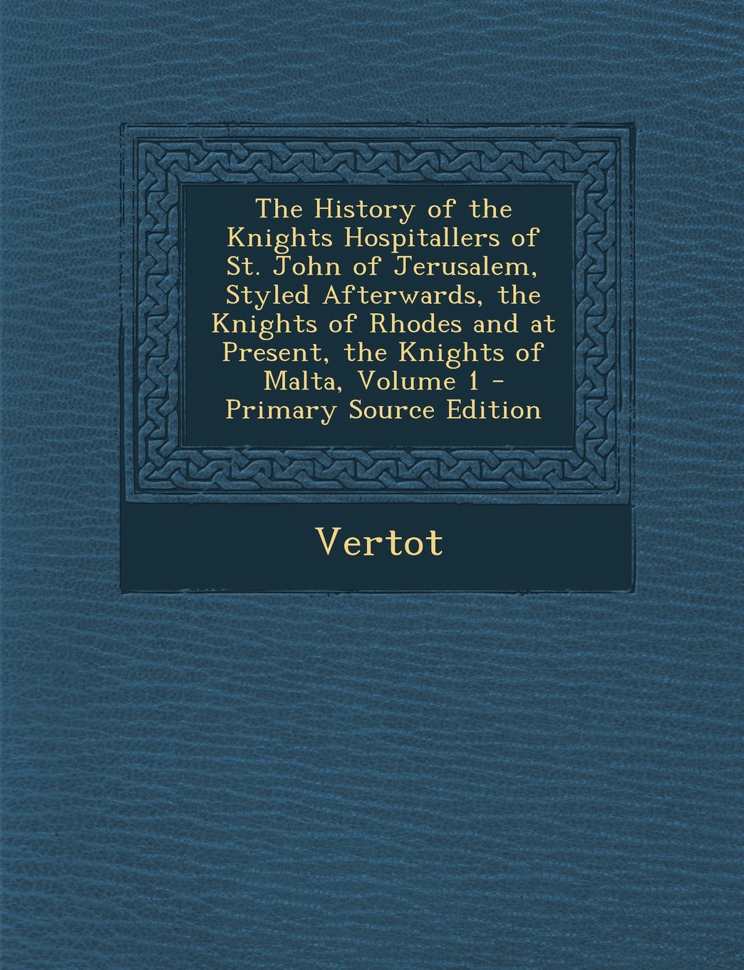 The History of the Knights Hospitallers of St. John of Jerusalem, Styled Afterwards, the Knights of Rhodes and at Present, the Knights of Malta, Volume 1 Politics & History