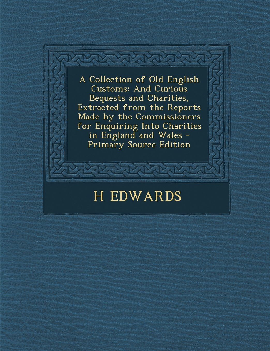 A Collection of Old English Customs: And Curious Bequests and Charities, Extracted from the Reports Made by the Commissioners for Enquiring Into Cha Business, Finance & Career