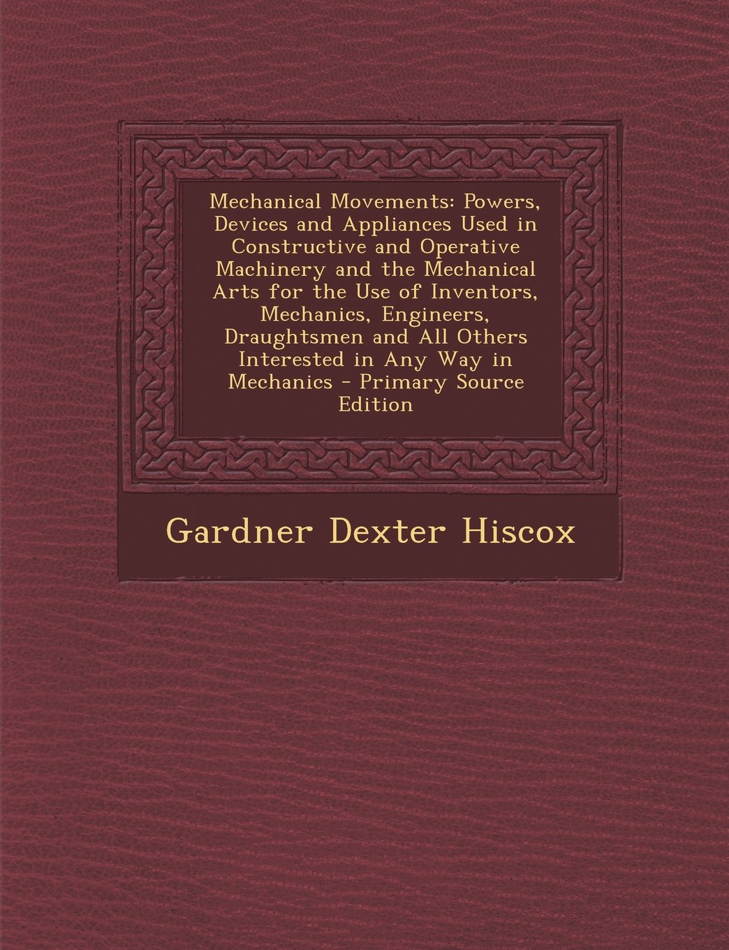 Mechanical Movements: Powers, Devices and Appliances Used in Constructive and Operative Machinery and the Mechanical Arts for the Use of Inv Children's books