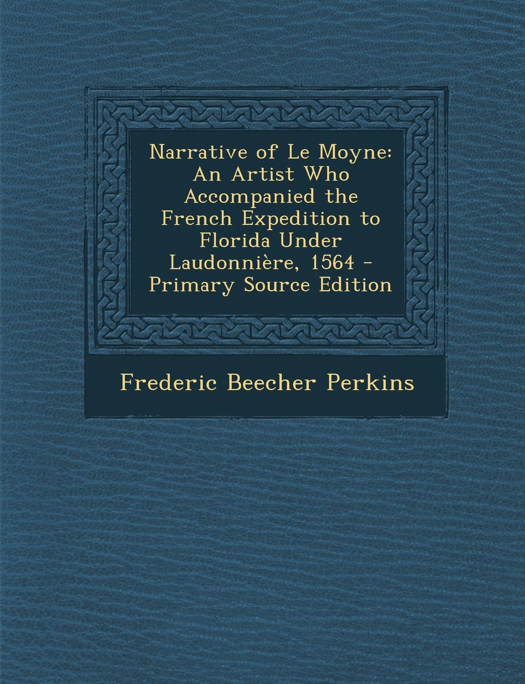 Narrative of Le Moyne: An Artist Who Accompanied the French Expedition to Florida Under Laudonnière, 1564 Politics & History