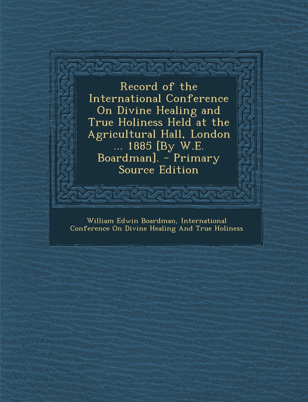 Record of the International Conference On Divine Healing and True Holiness Held at the Agricultural Hall, London ... 1885 . Politics & History