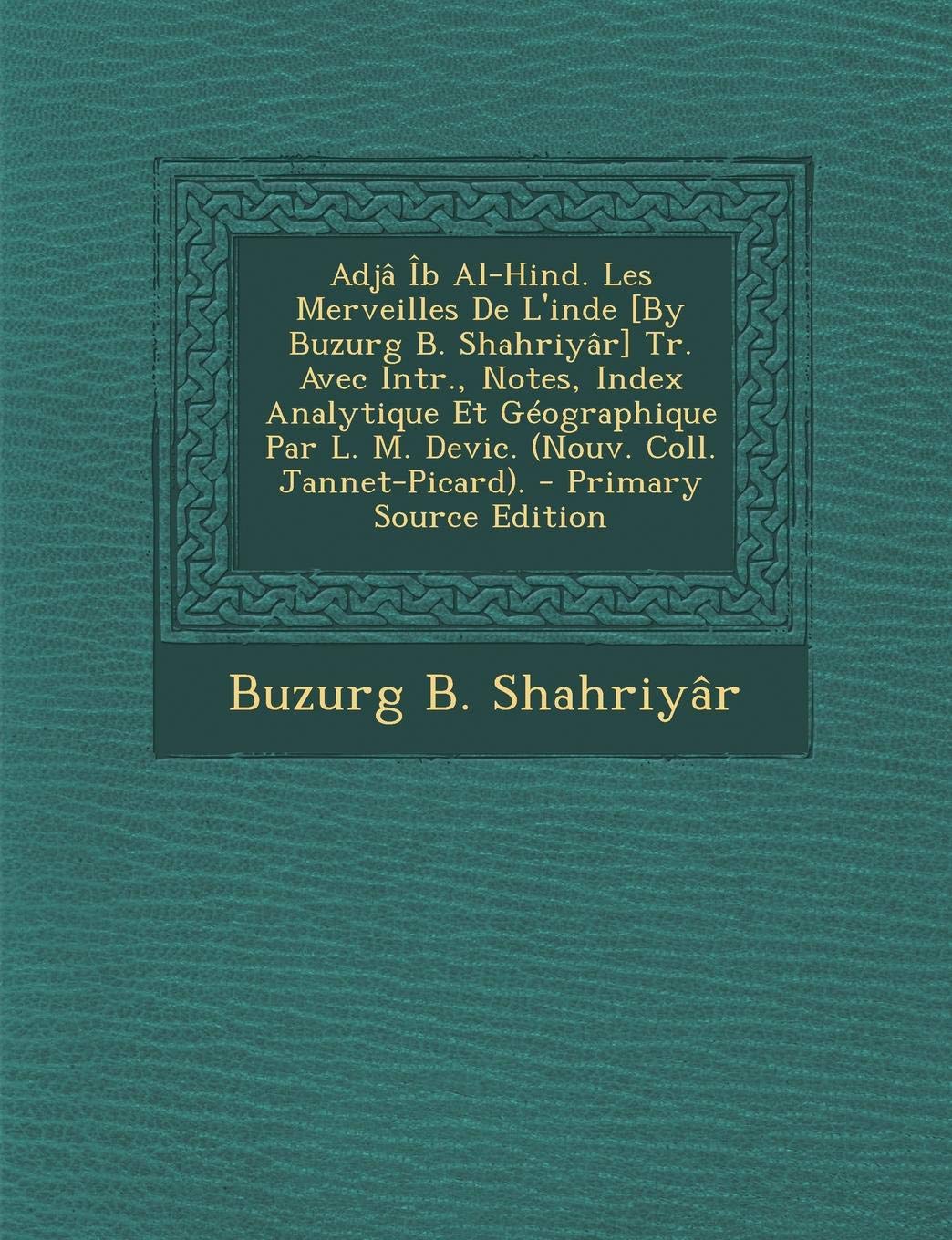 Adja Ib Al-Hind. Les Merveilles de L'Inde Tr. Avec Intr., Notes, Index Analytique Et Geographique Par L. M. Devic. (Nouv. Coll. Jannet-Picard). Politics & History