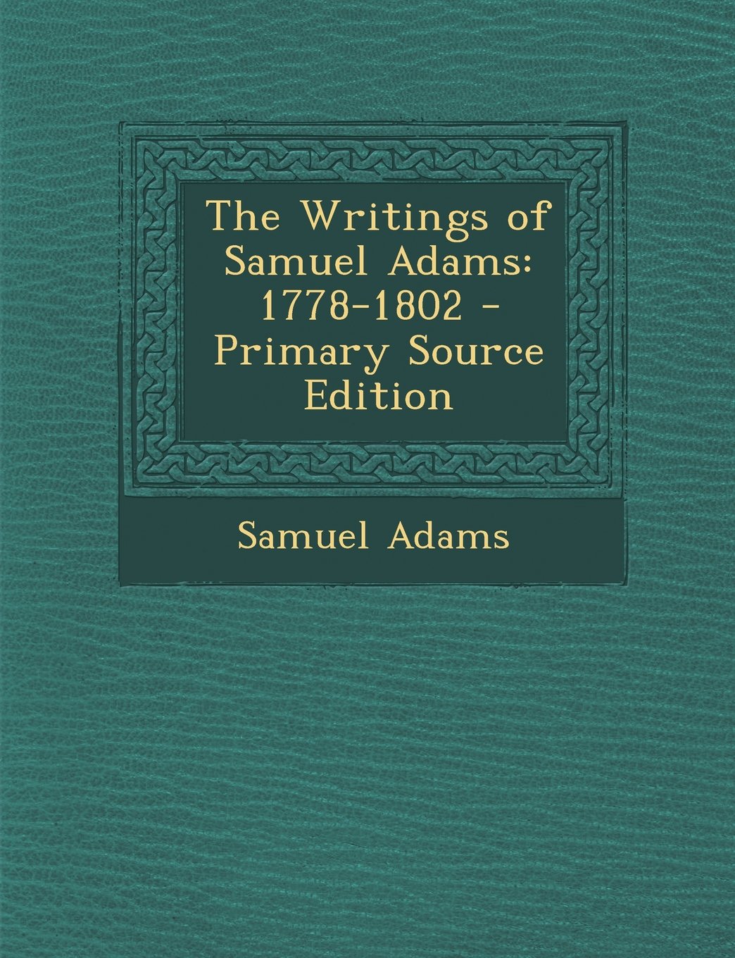 The Writings of Samuel Adams: 1778-1802 - Primary Source Edition Politics & History