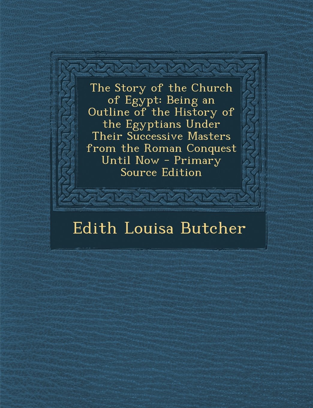 The Story of the Church of Egypt: Being an Outline of the History of the Egyptians Under Their Successive Masters from the Roman Conquest Until Now Politics & History
