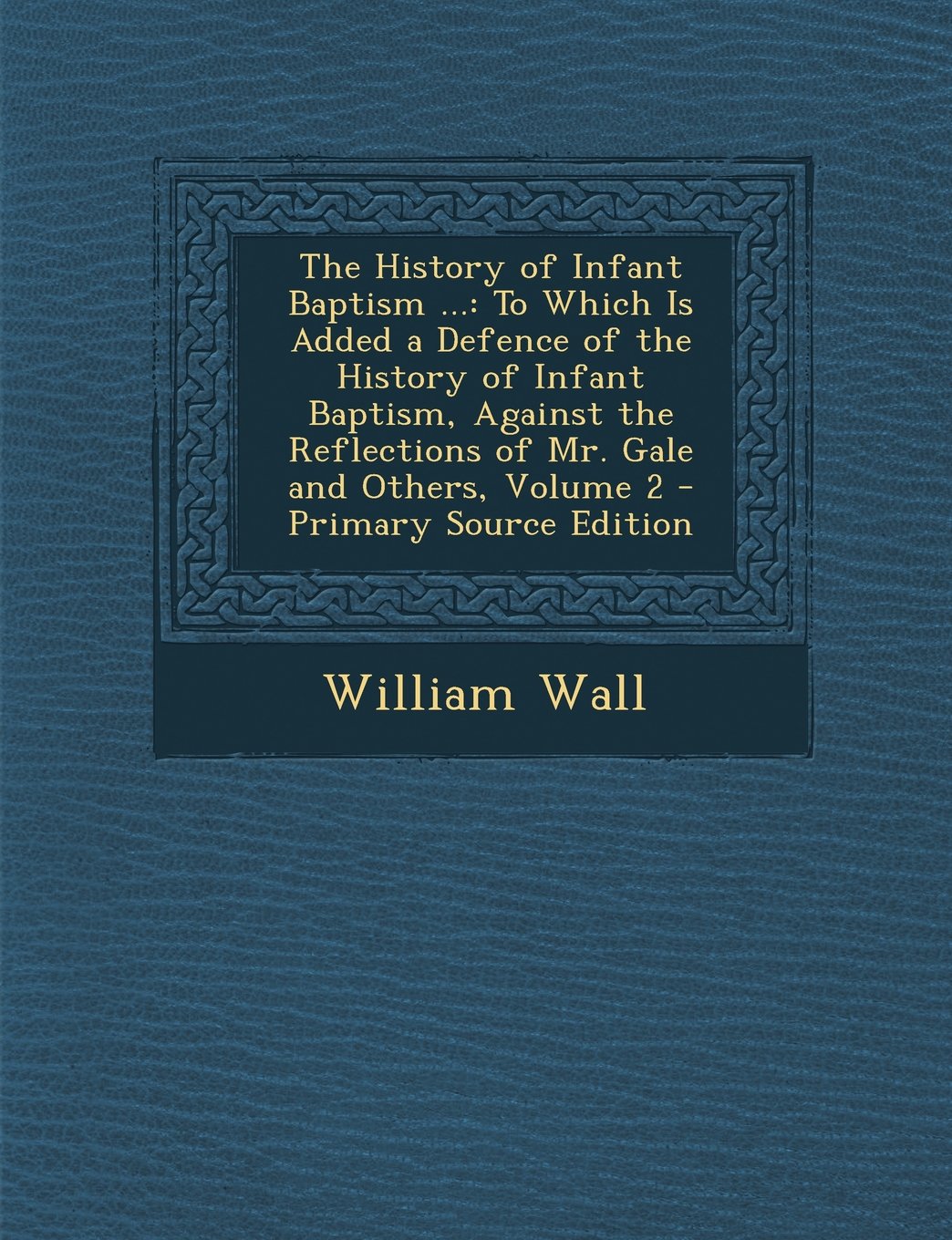 The History of Infant Baptism ...: To Which Is Added a Defence of the History of Infant Baptism, Against the Reflections of Mr. Gale and Others, Volum Politics & History