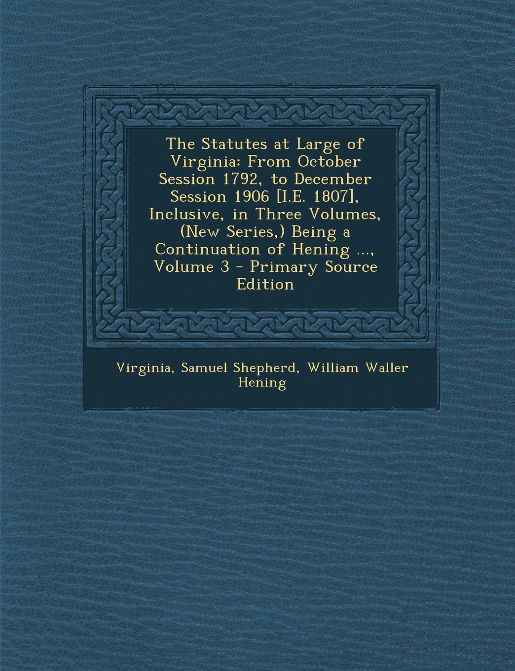 The Statutes at Large of Virginia: From October Session 1792, to December Session 1906 , Inclusive, in Three Volumes, (New Series,) Being a Continuation of Hening ..., Volume 3 Politics & History