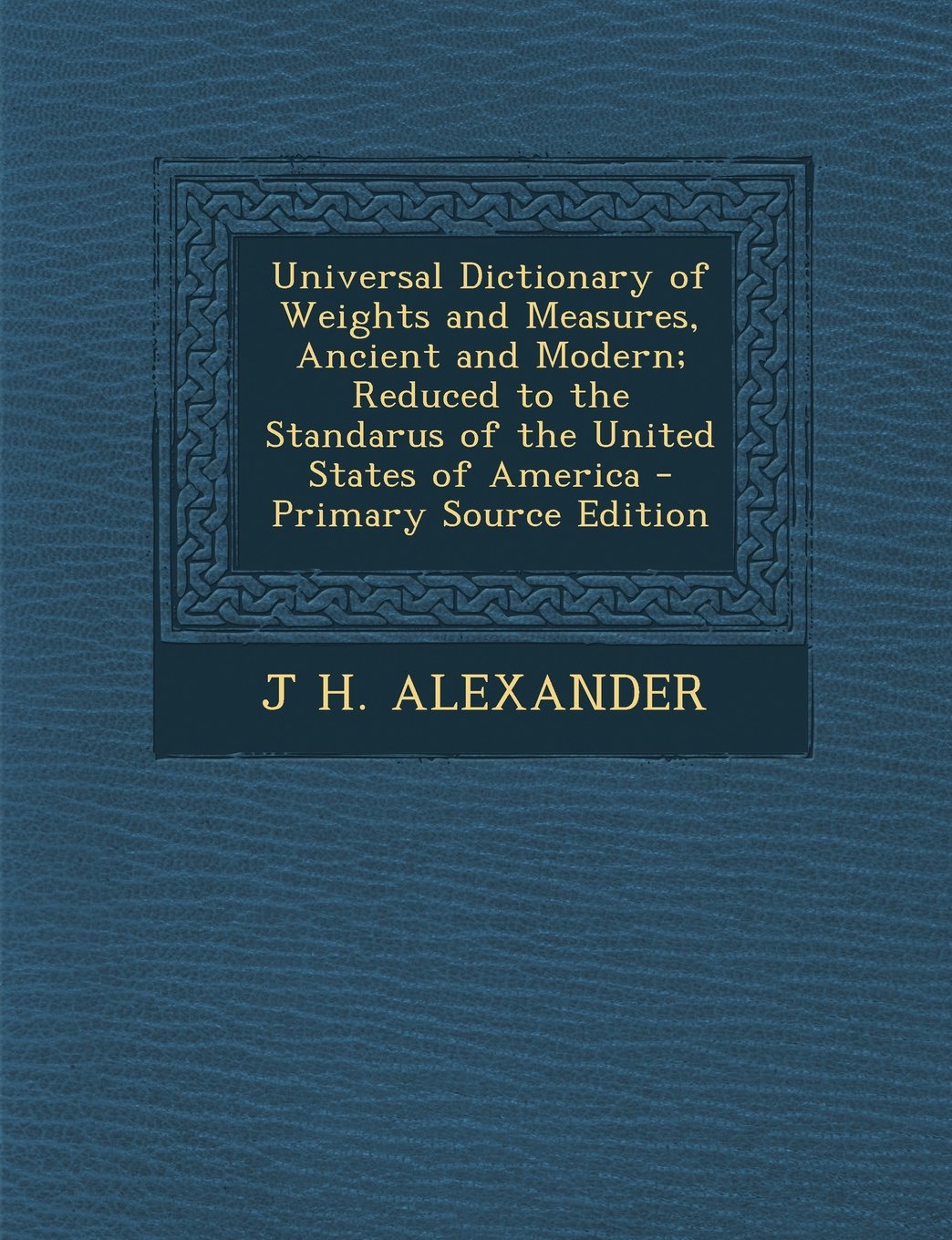 Universal Dictionary of Weights and Measures, Ancient and Modern; Reduced to the Standarus of the United States of America Politics & History