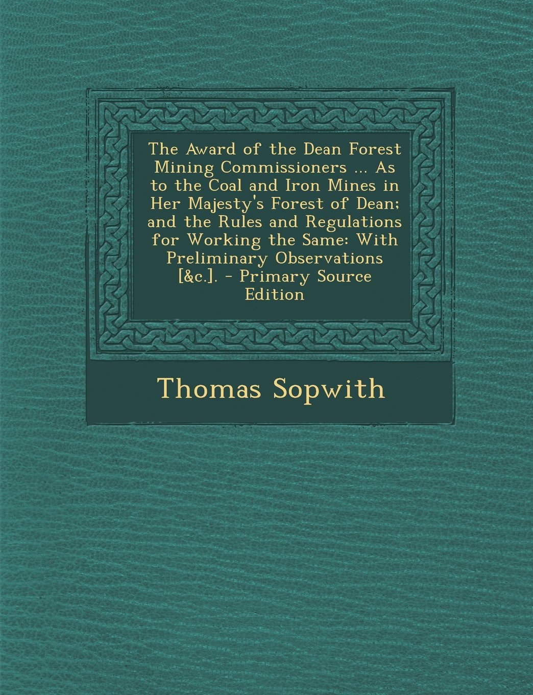 The Award of the Dean Forest Mining Commissioners ... as to the Coal and Iron Mines in Her Majesty's Forest of Dean; And the Rules and Regulations for Politics & History
