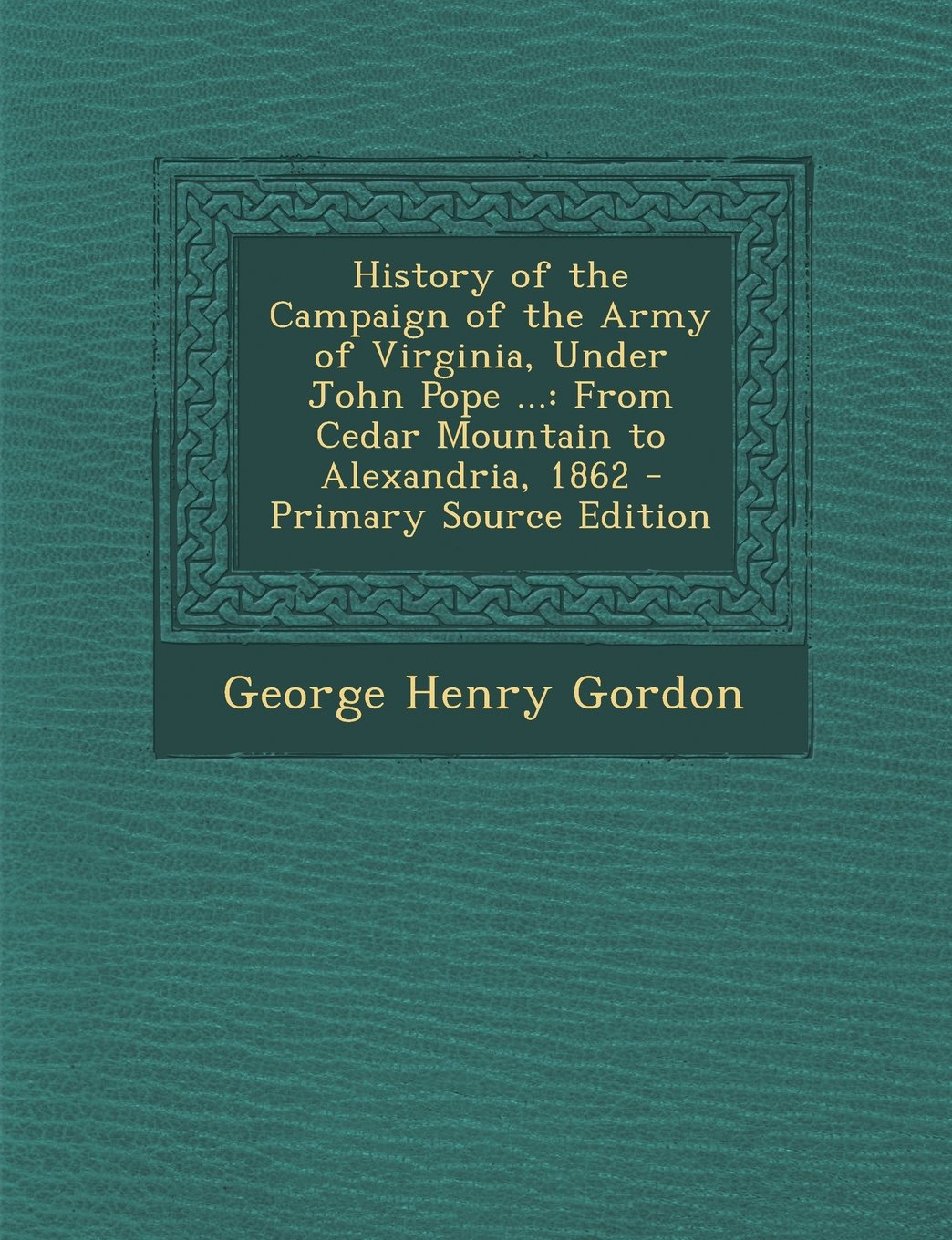 History of the Campaign of the Army of Virginia, Under John Pope ...: From Cedar Mountain to Alexandria, 1862 - Primary Source Edition Memories