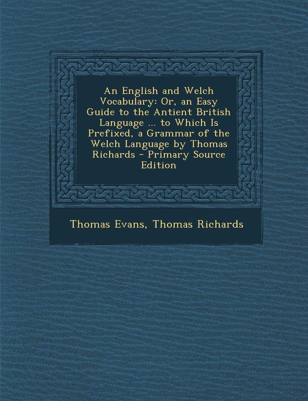 An English and Welch Vocabulary: Or, an Easy Guide to the Antient British Language ... to Which Is Prefixed, a Grammar of the Welch Language by Thomas Richards Politics & History