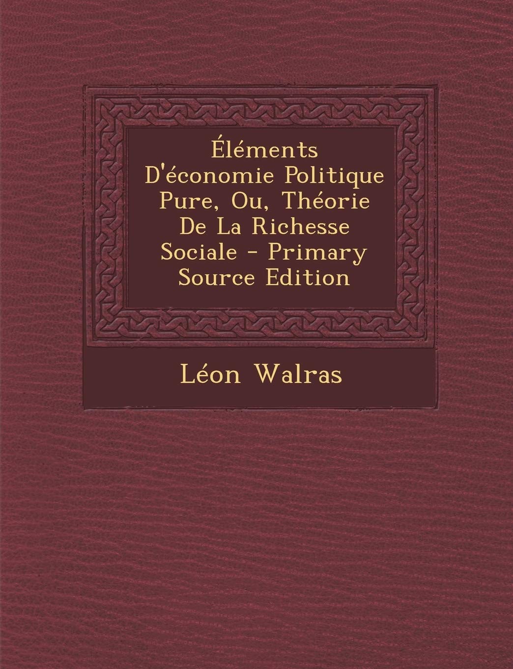 Elements D'Economie Politique Pure, Ou, Theorie de La Richesse Sociale - Primary Source Edition Contemporary literature