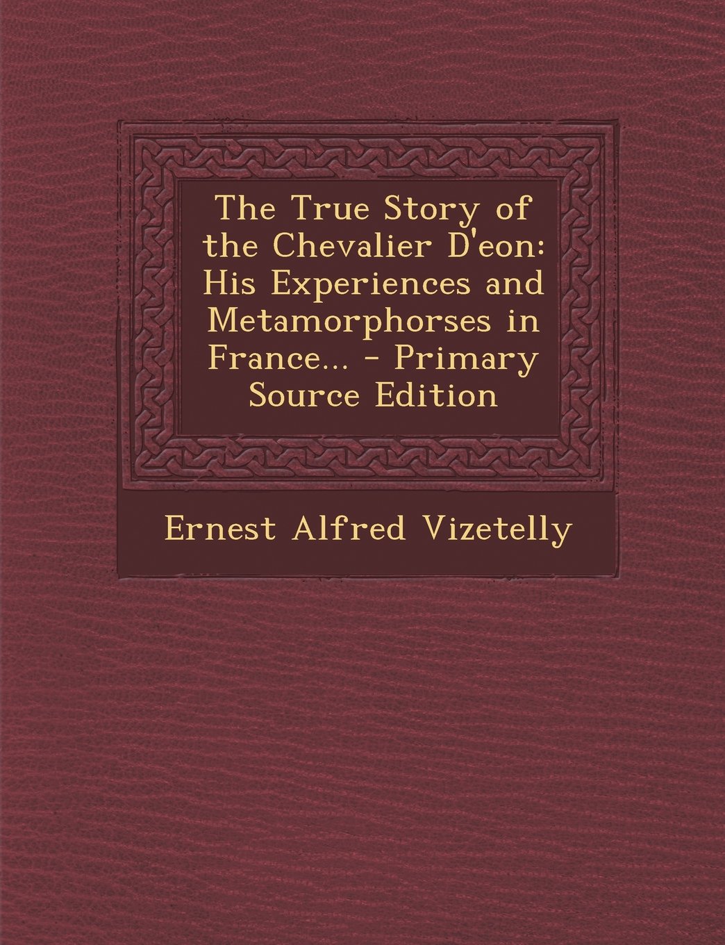 The True Story of the Chevalier D'eon: His Experiences and Metamorphorses in France... Politics & History