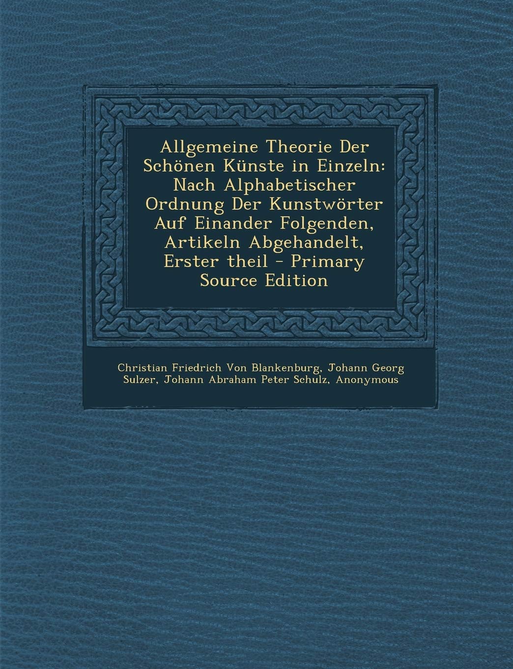 Allgemeine Theorie Der Schönen Künste in Einzeln: Nach Alphabetischer Ordnung Der Kunstwörter Auf Einander Folgenden, Artikeln Abgehandelt, Erster theil Arts & Music