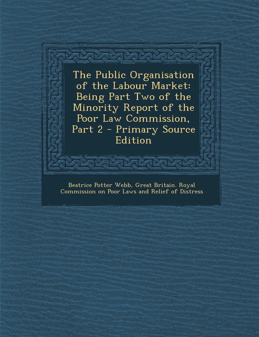 The Public Organisation of the Labour Market: Being Part Two of the Minority Report of the Poor Law Commission, Part 2 - Primary Source Edition Business, Finance & Career