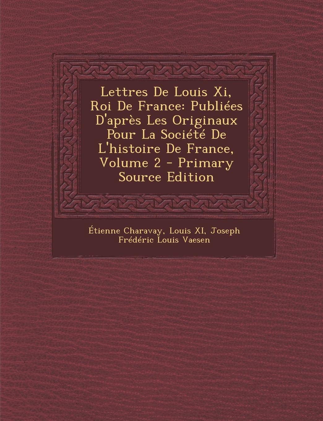 Lettres de Louis XI, Roi de France: Publi es d'Apr s Les Originaux Pour La Soci t de l'Histoire de France, Volume 2 Politics & History