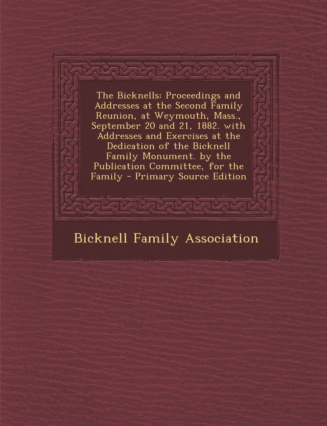 The Bicknells: Proceedings and Addresses at the Second Family Reunion, at Weymouth, Mass., September 20 and 21, 1882. with Addresses and Exercises at ... by the Publication Committee, for the Family Politics & History