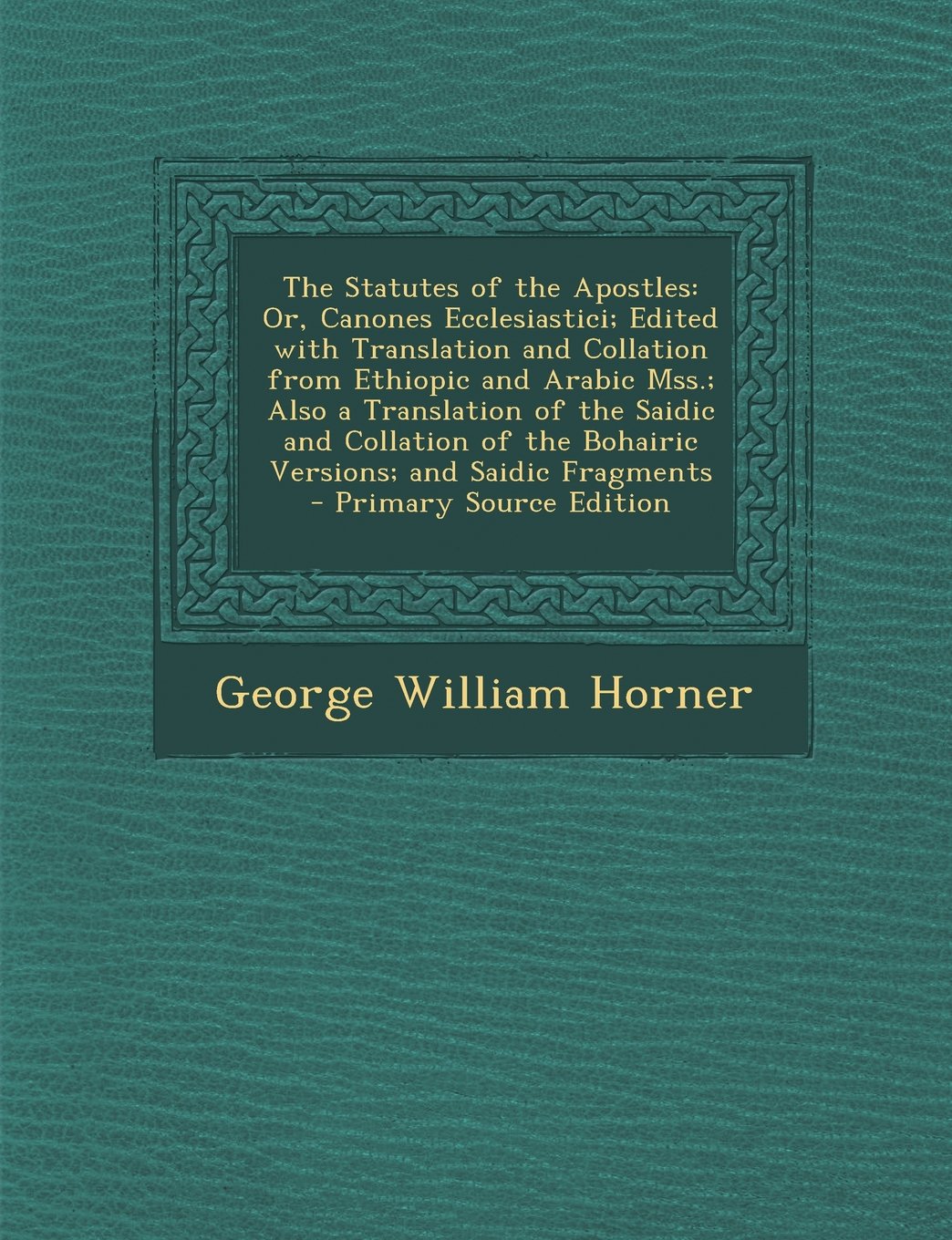 The Statutes of the Apostles: Or, Canones Ecclesiastici; Edited with Translation and Collation from Ethiopic and Arabic Mss.; Also a Translation of ... the Bohairic Versions; and Saidic Fragments Religion & Esotericism