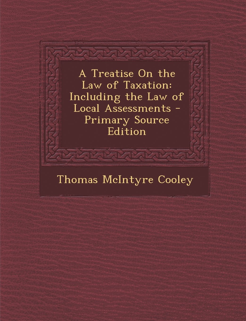 A Treatise On the Law of Taxation: Including the Law of Local Assessments Politics & History
