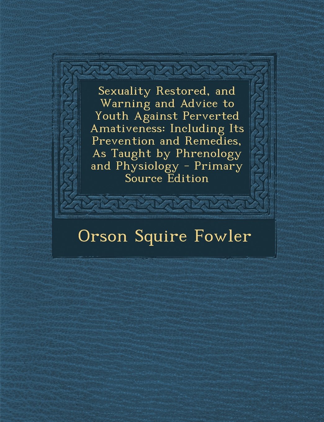 Sexuality Restored, and Warning and Advice to Youth Against Perverted Amativeness: Including Its Prevention and Remedies, as Taught by Phrenology and Health, Nutrition & Fitness