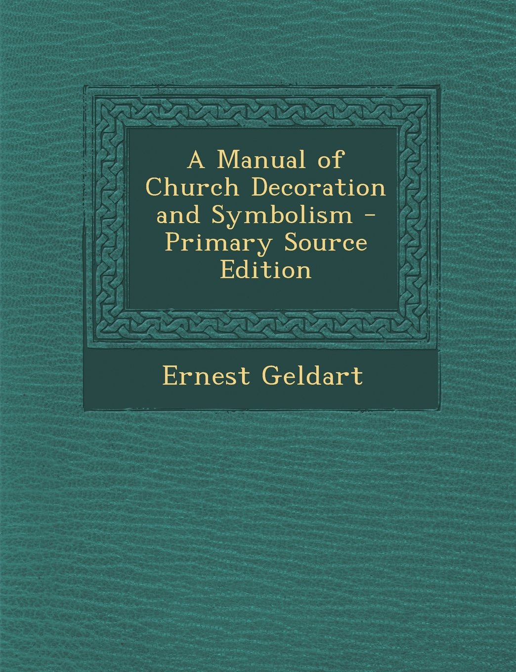 A Manual of Church Decoration and Symbolism Architecture