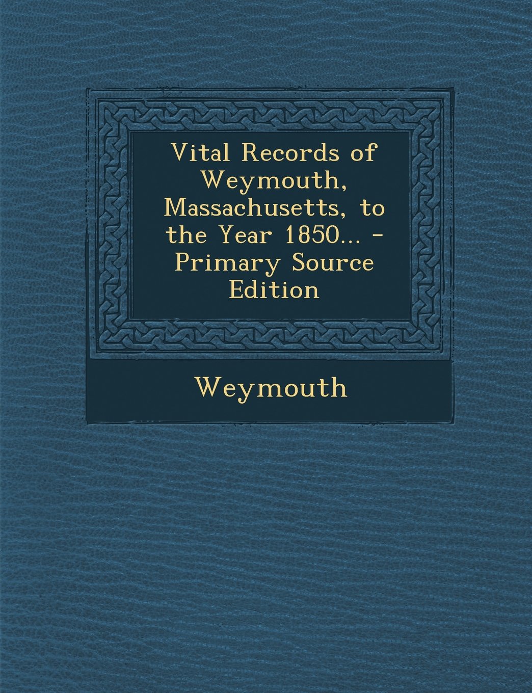 Vital Records of Weymouth, Massachusetts, to the Year 1850... - Primary Source Edition Reference Books