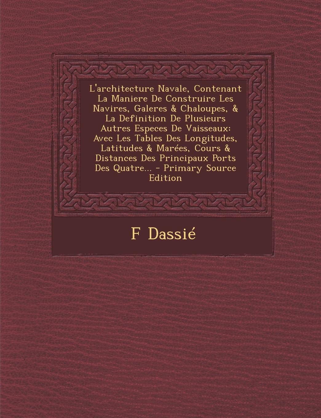 L'Architecture Navale, Contenant La Maniere de Construire Les Navires, Galeres & Chaloupes, & La Definition de Plusieurs Autres Especes de Vaisseaux: ... Distances Des Principaux Ports Des Quatre... Politics & History