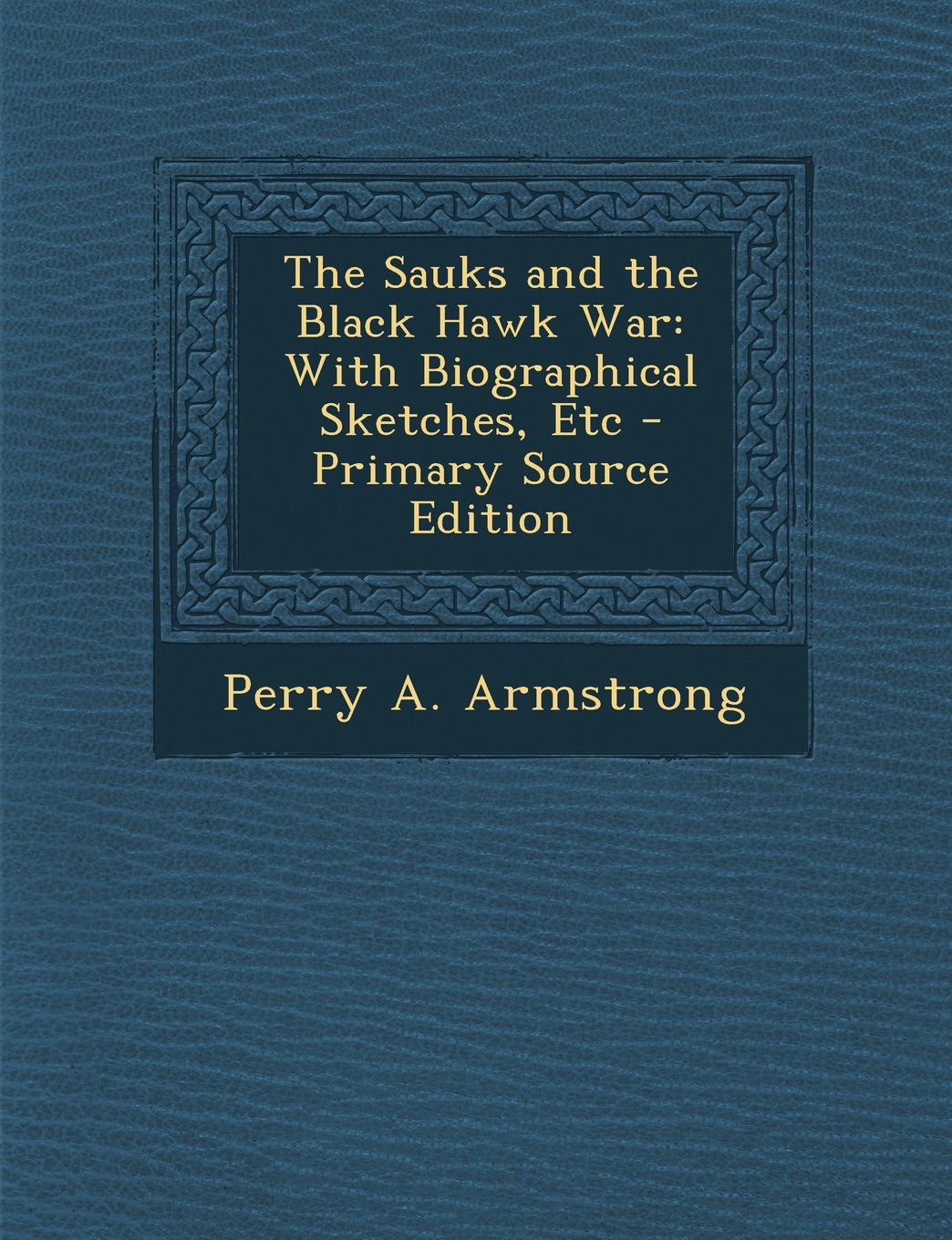 The Sauks and the Black Hawk War: With Biographical Sketches, Etc - Primary Source Edition Memories