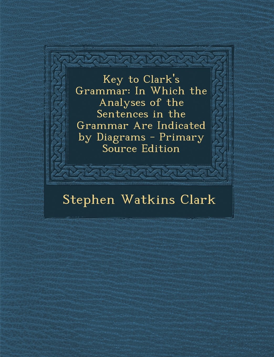 Key to Clark's Grammar: In Which the Analyses of the Sentences in the Grammar Are Indicated by Diagrams - Primary Source Edition Foreign Languages ​​& Dictionaries