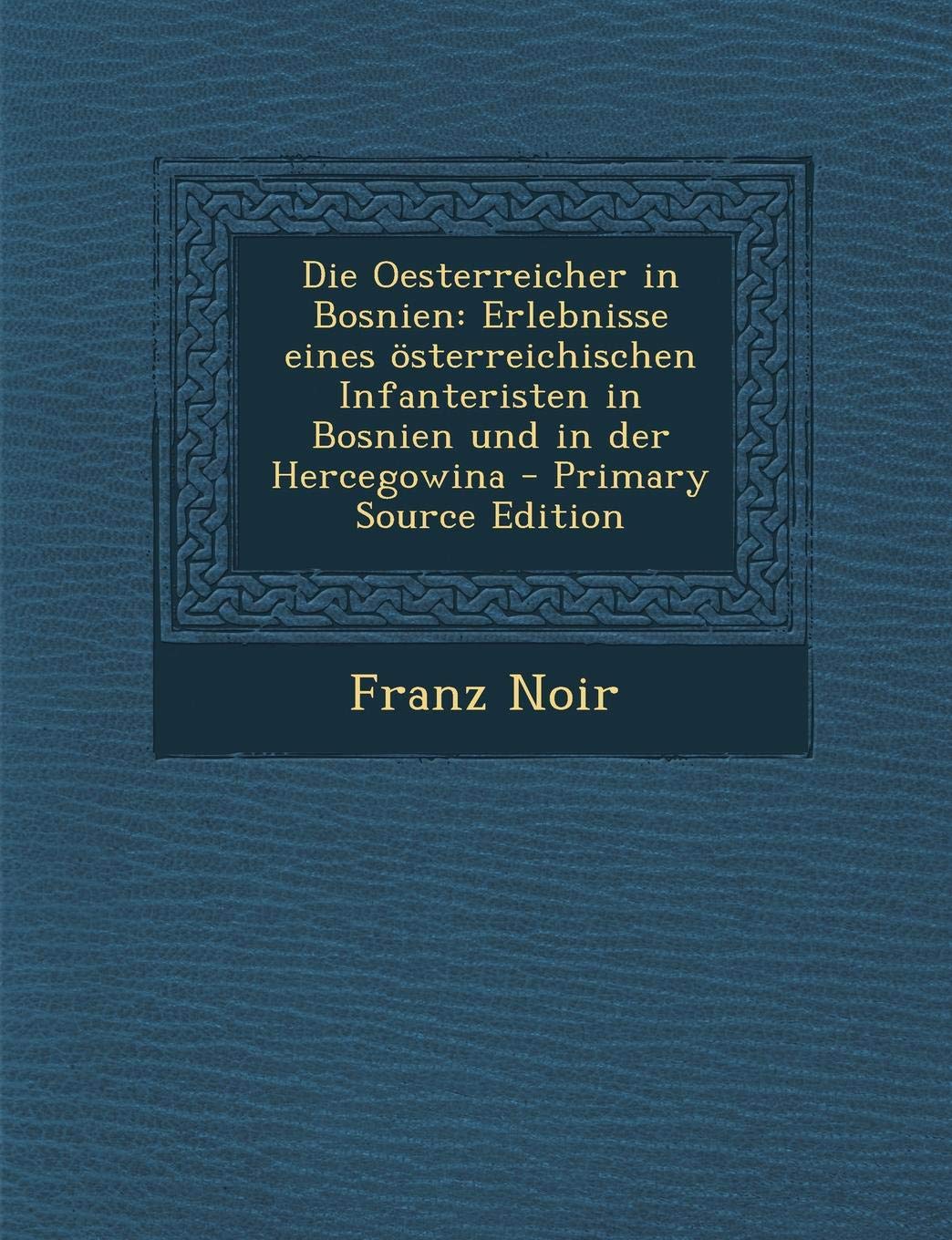 Die Oesterreicher in Bosnien: Erlebnisse Eines Osterreichischen Infanteristen in Bosnien Und in Der Hercegowina - Primary Source Edition Contemporary literature