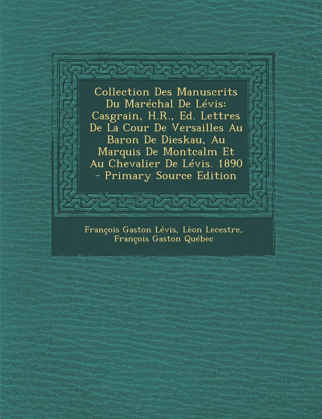 Collection Des Manuscrits Du Marechal de Levis: Casgrain, H.R., Ed. Lettres de La Cour de Versailles Au Baron de Dieskau, Au Marquis de Montcalm Et Au Chevalier de Levis. 1890 Politics & History