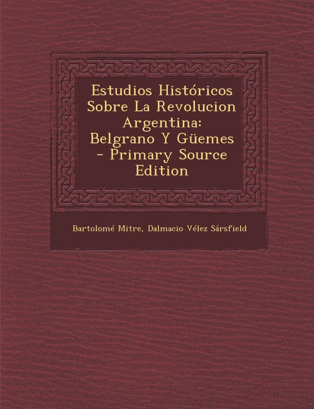 Estudios Historicos Sobre La Revolucion Argentina: Belgrano y Guemes Politics & History