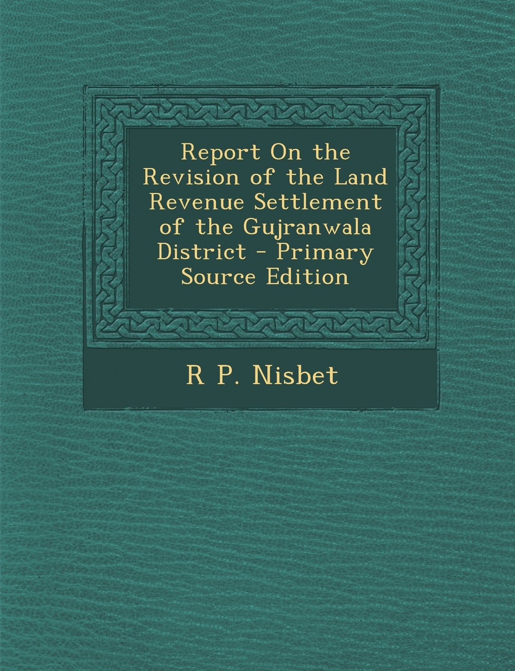 Report On the Revision of the Land Revenue Settlement of the Gujranwala District Business, Finance & Career