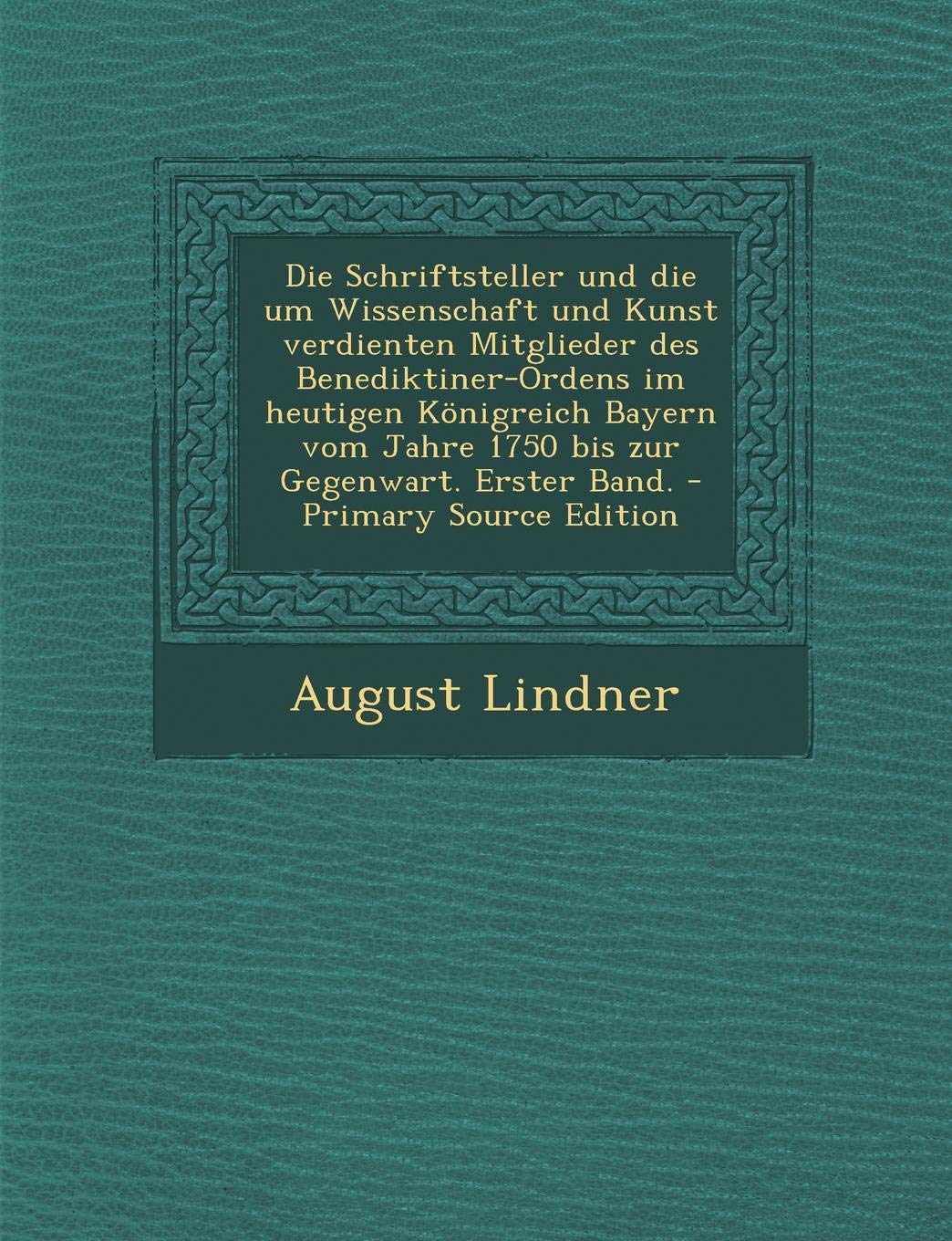 Die Schriftsteller Und Die Um Wissenschaft Und Kunst Verdienten Mitglieder Des Benediktiner-Ordens Im Heutigen Konigreich Bayern Vom Jahre 1750 Bis Zur Gegenwart. Erster Band. book