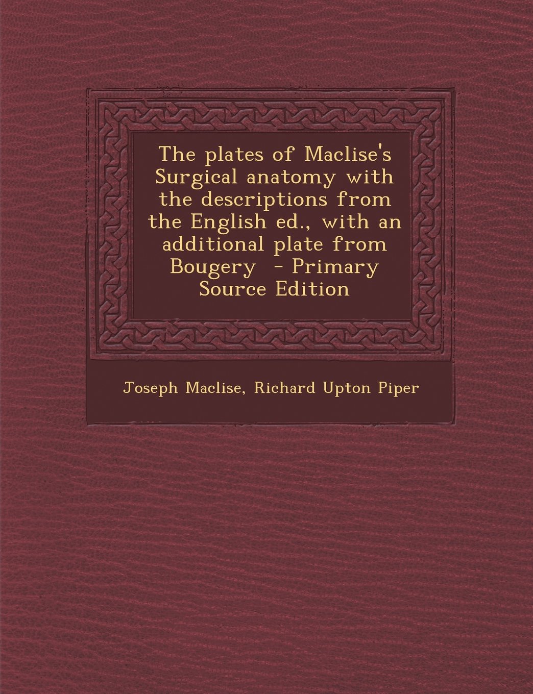 The Plates of Maclise's Surgical Anatomy with the Descriptions from the English Ed., with an Additional Plate from Bougery - Primary Source Edition Politics & History