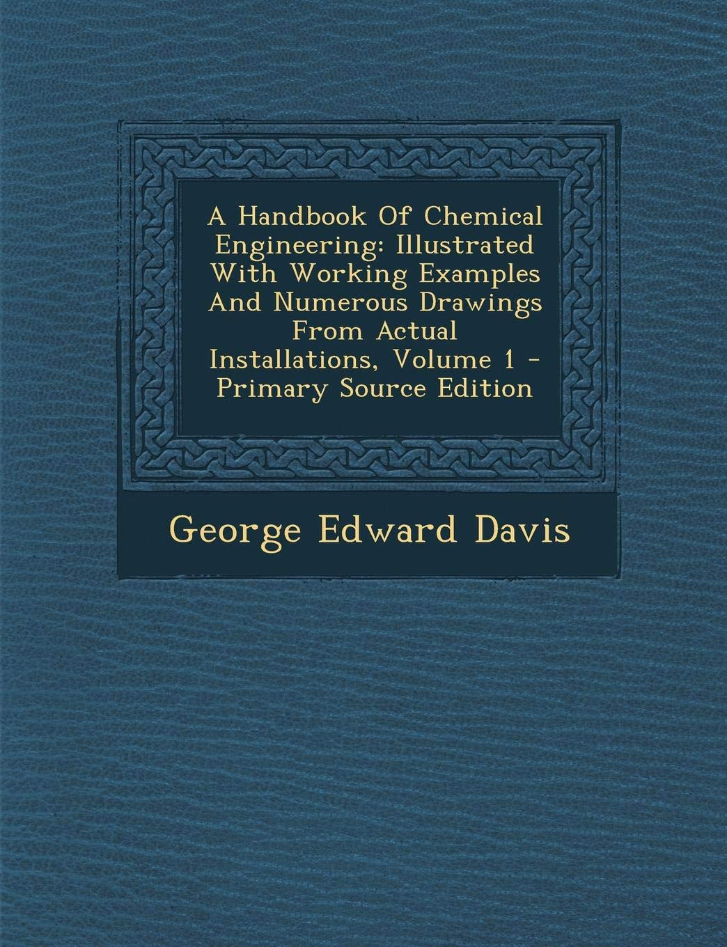 A Handbook of Chemical Engineering: Illustrated with Working Examples and Numerous Drawings from Actual Installations, Volume 1 Politics & History