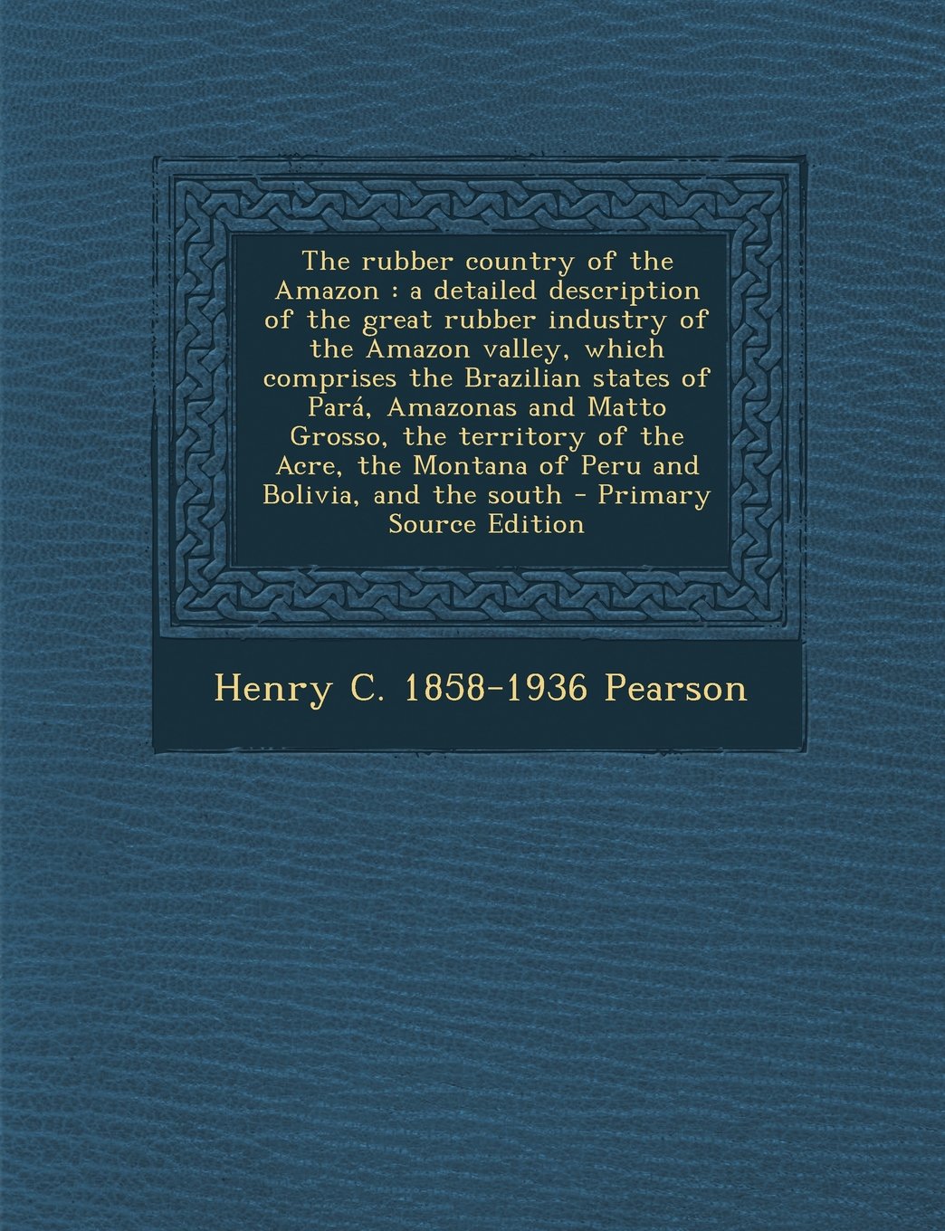 The rubber country of the Amazon: a detailed description of the great rubber industry of the Amazon valley, which comprises the Brazilian states of ... Montana of Peru and Bolivia, and the south Politics & History
