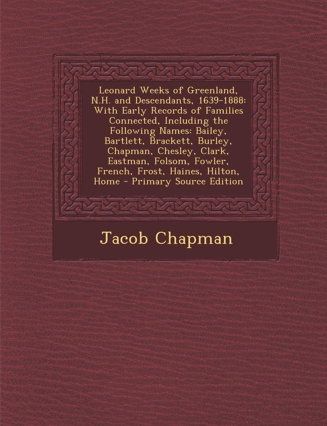 Leonard Weeks of Greenland, N.H. and Descendants, 1639-1888: With Early Records of Families Connected, Including the Following Names: Bailey, Bartlett Reference Books
