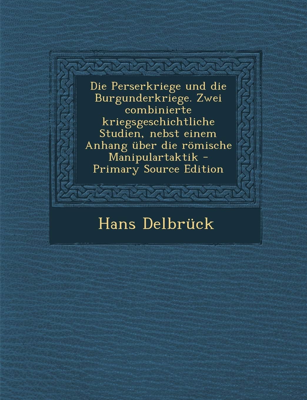 Die Perserkriege Und Die Burgunderkriege. Zwei Combinierte Kriegsgeschichtliche Studien, Nebst Einem Anhang Uber Die Romische Manipulartaktik Politics & History