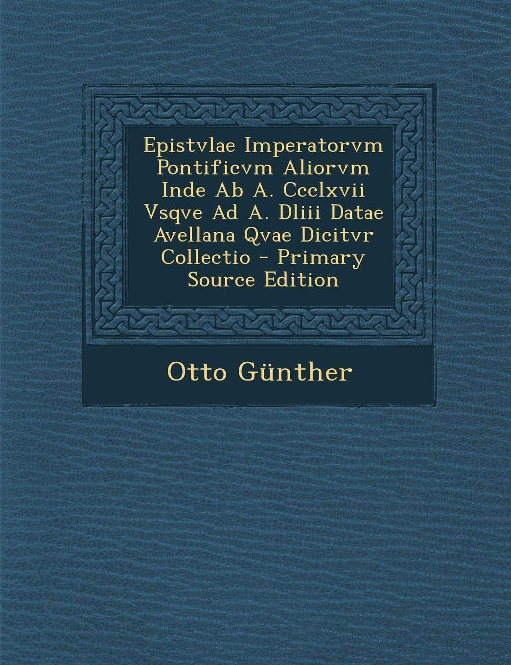 Epistvlae Imperatorvm Pontificvm Aliorvm Inde AB A. CCCLXVII Vsqve Ad A. DLIII Datae Avellana Qvae Dicitvr Collectio - Primary Source Edition Politics & History