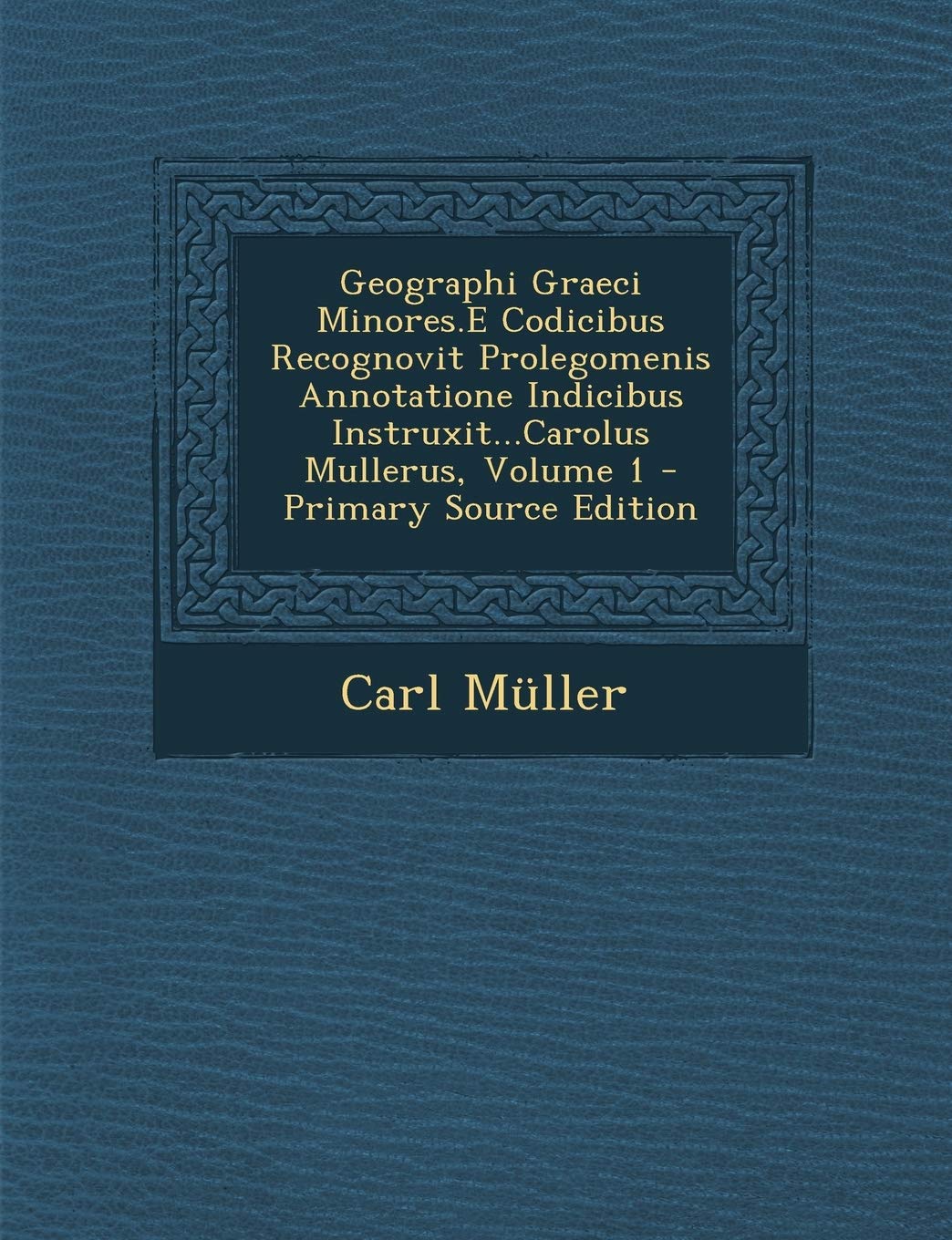 Geographi Graeci Minores.E Codicibus Recognovit Prolegomenis Annotatione Indicibus Instruxit...Carolus Mullerus, Volume 1 Politics & History